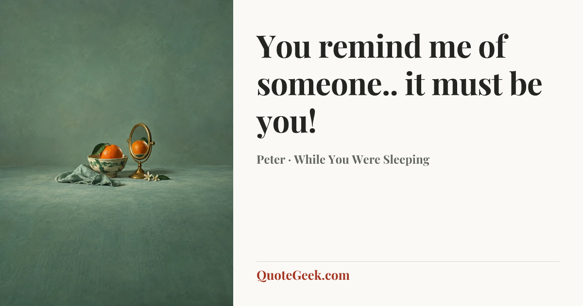 “You remind me of someone.. it must be you!” — Peter · While You Were Sleeping. Illustrated QuoteGeek card.