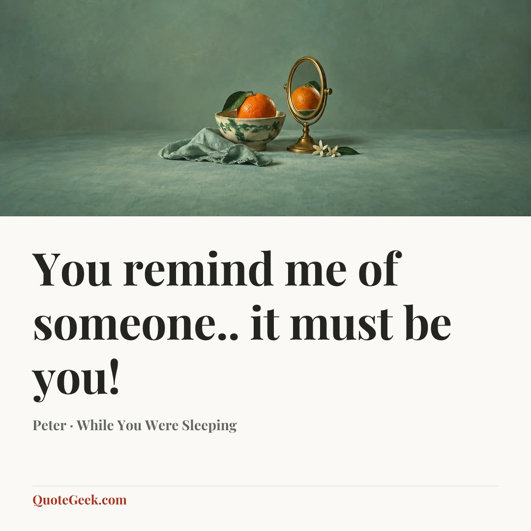 “You remind me of someone.. it must be you!” — Peter · While You Were Sleeping. Illustrated QuoteGeek card.