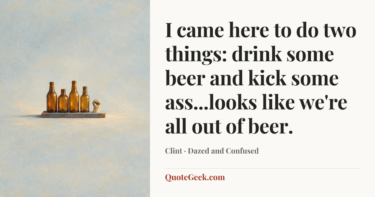 “I came here to do two things: drink some beer and kick some ass...looks like we're all out of beer.” — Clint · Dazed and Confused. Illustrated QuoteGeek card.