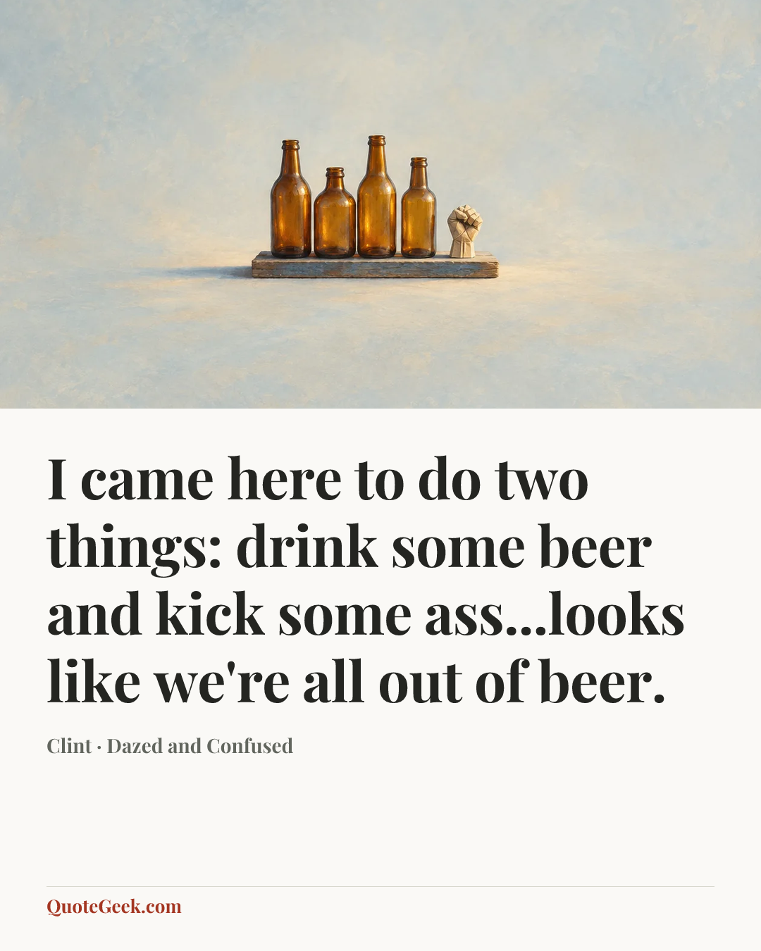 “I came here to do two things: drink some beer and kick some ass...looks like we're all out of beer.” — Clint · Dazed and Confused. Illustrated QuoteGeek card.