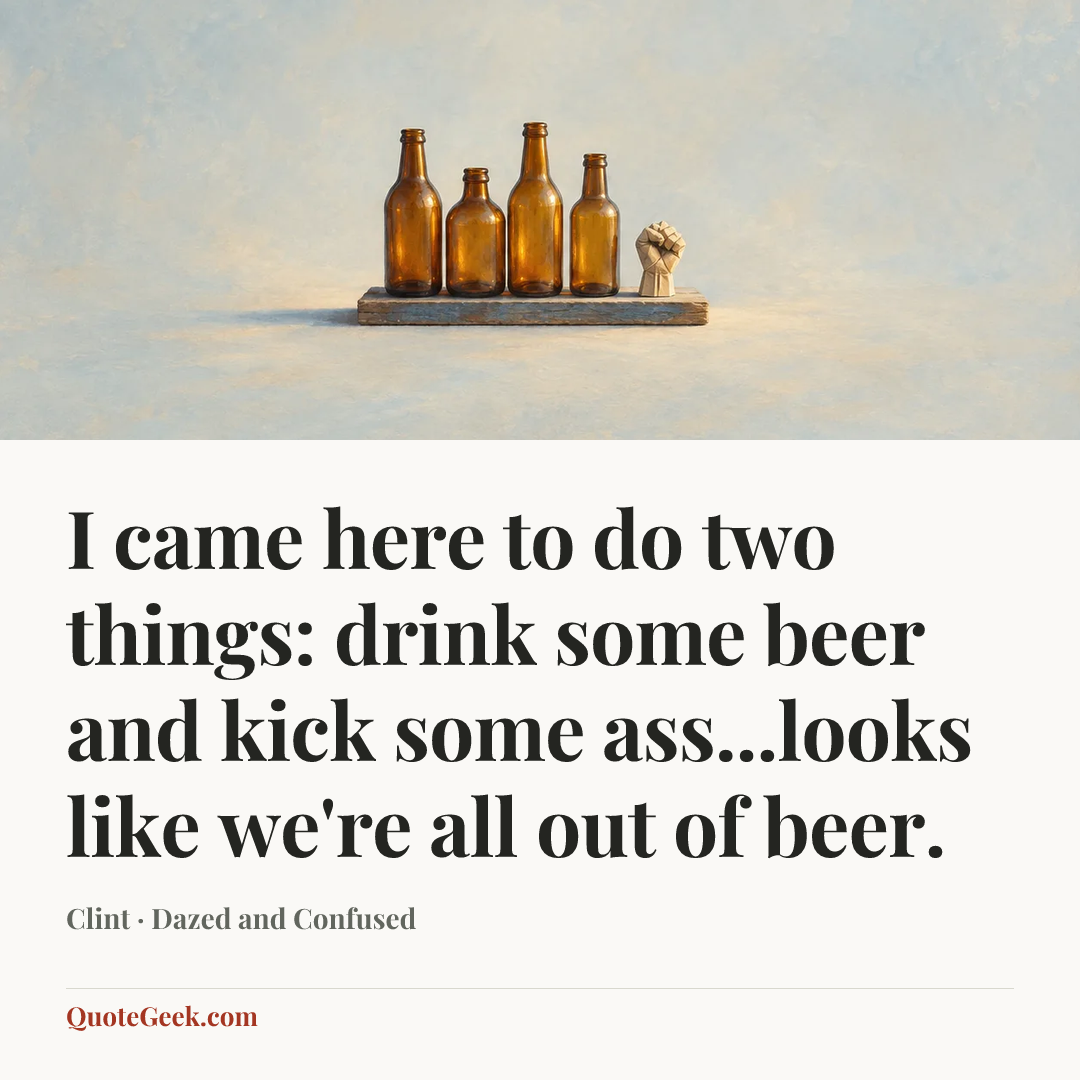 “I came here to do two things: drink some beer and kick some ass...looks like we're all out of beer.” — Clint · Dazed and Confused. Illustrated QuoteGeek card.