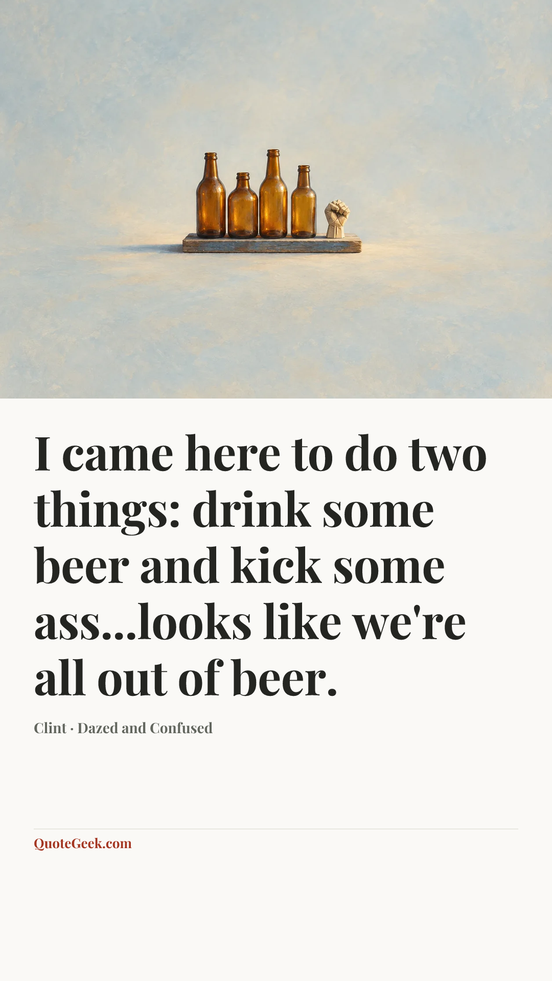 “I came here to do two things: drink some beer and kick some ass...looks like we're all out of beer.” — Clint · Dazed and Confused. Illustrated QuoteGeek card.