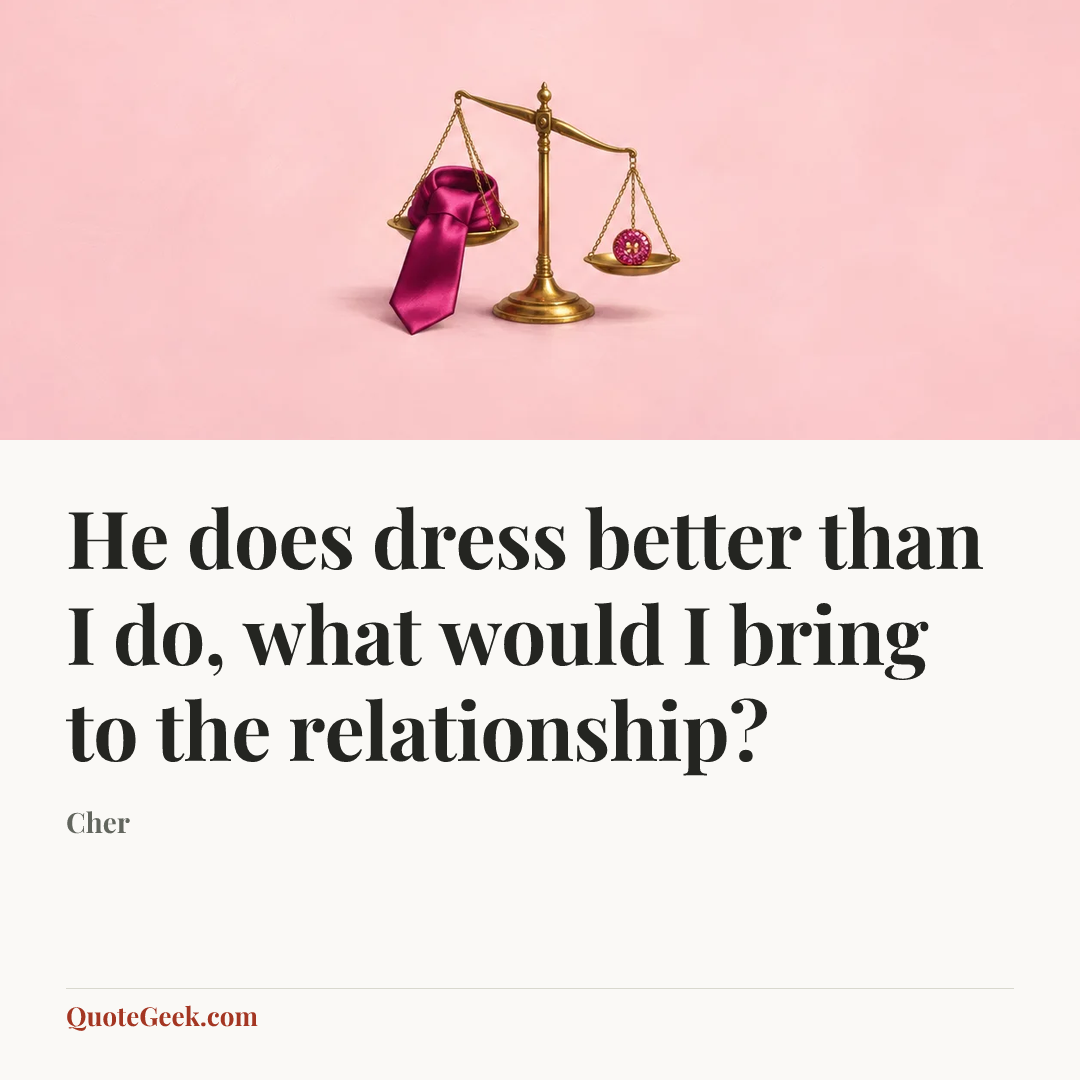“He does dress better than I do, what would I bring to the relationship?” — Cher. Illustrated QuoteGeek card.