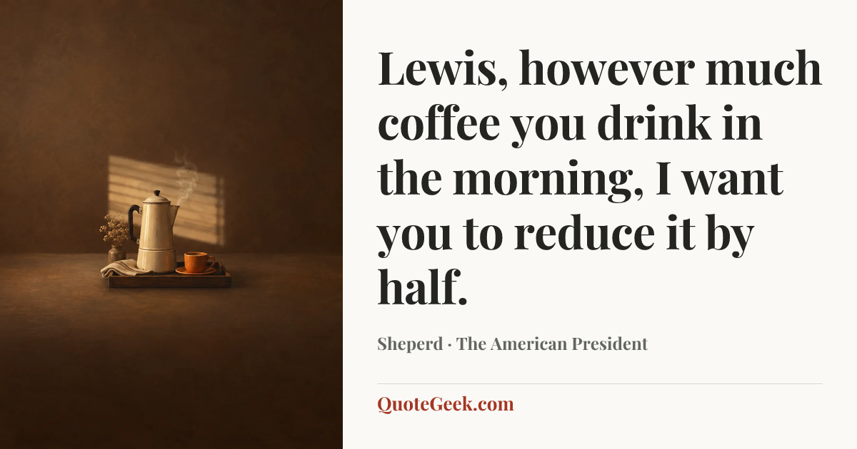 “Lewis, however much coffee you drink in the morning, I want you to reduce it by half.” — Sheperd · The American President. Illustrated QuoteGeek card.