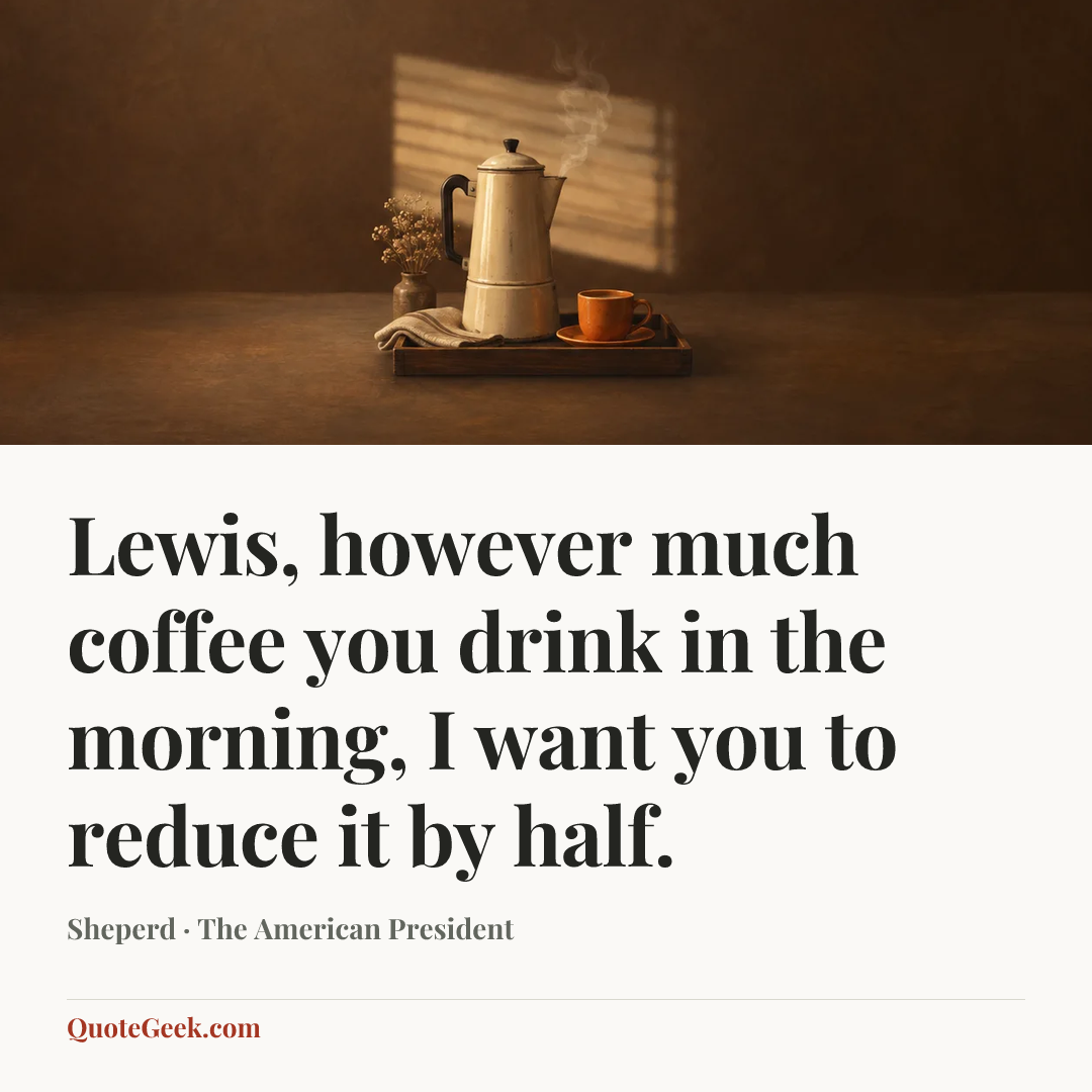 “Lewis, however much coffee you drink in the morning, I want you to reduce it by half.” — Sheperd · The American President. Illustrated QuoteGeek card.