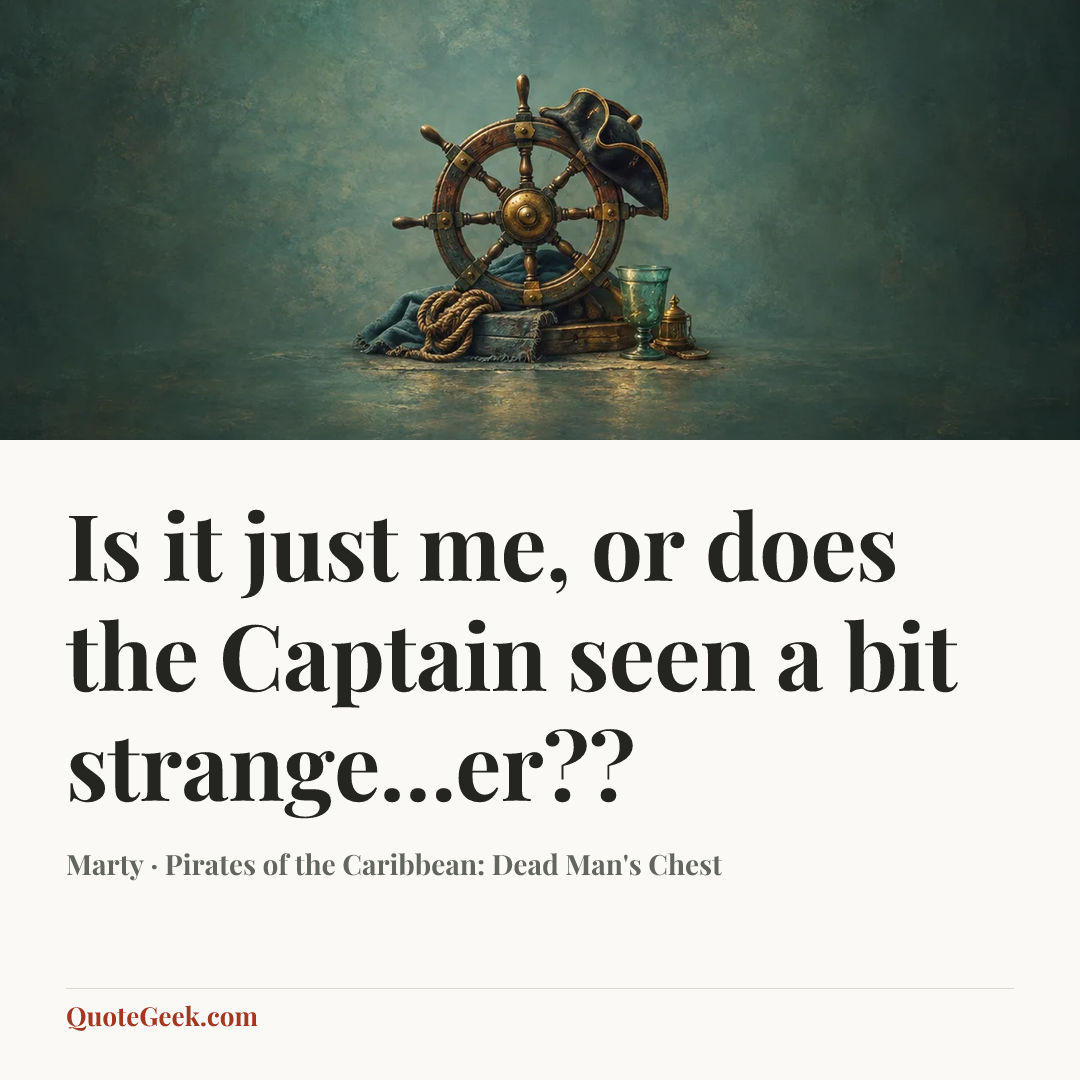 “Is it just me, or does the Captain seen a bit strange…er??” — Marty · Pirates of the Caribbean: Dead Man's Chest. Illustrated QuoteGeek card.