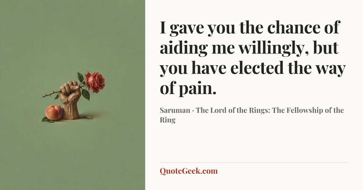“I gave you the chance of aiding me willingly, but you have elected the way of pain.” — Saruman · The Lord of the Rings: The Fellowship of the Ring. Illustrated QuoteGeek card.