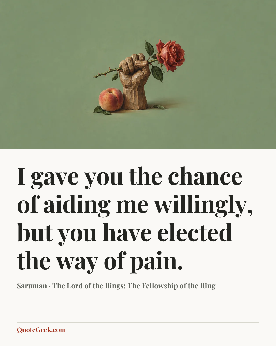 “I gave you the chance of aiding me willingly, but you have elected the way of pain.” — Saruman · The Lord of the Rings: The Fellowship of the Ring. Illustrated QuoteGeek card.