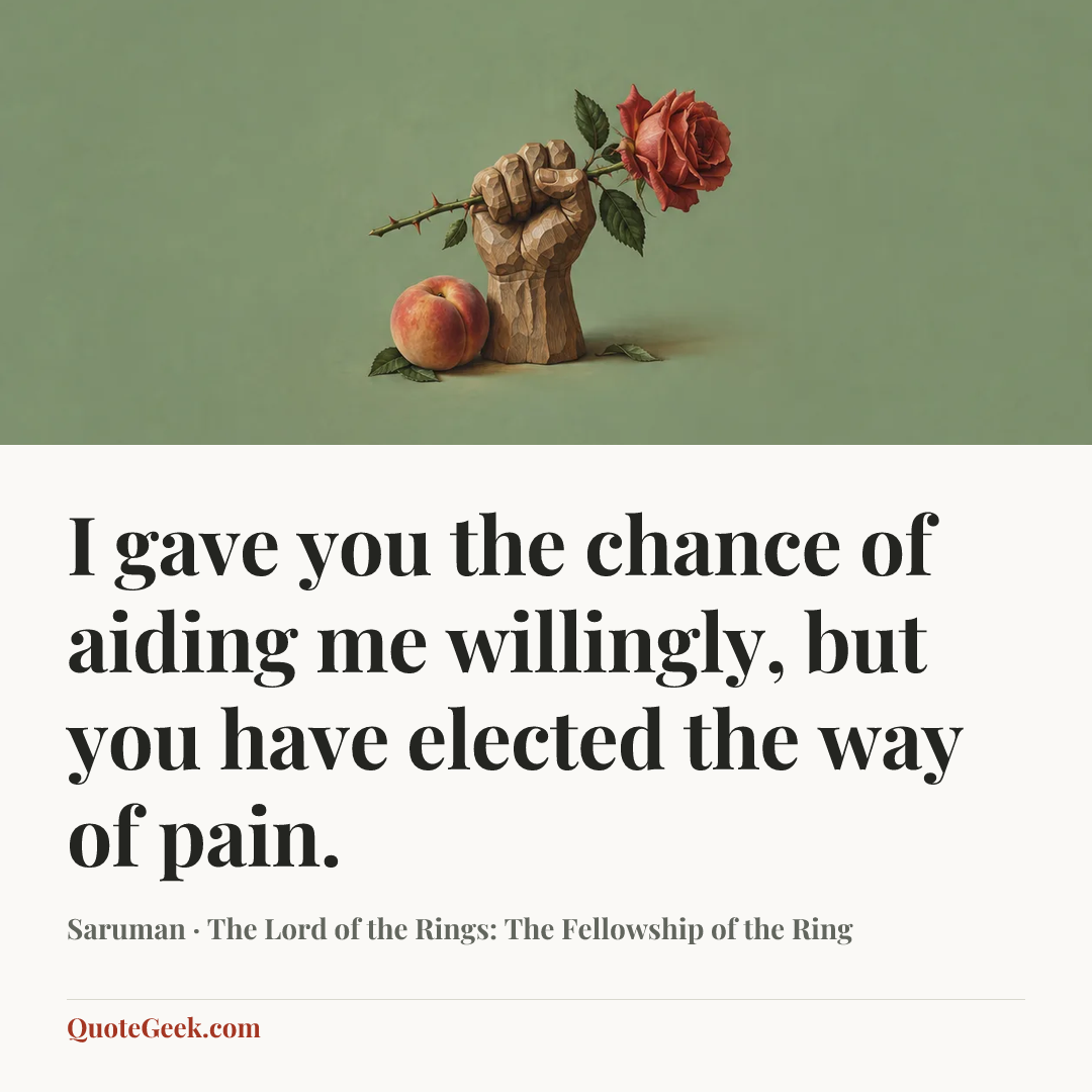 “I gave you the chance of aiding me willingly, but you have elected the way of pain.” — Saruman · The Lord of the Rings: The Fellowship of the Ring. Illustrated QuoteGeek card.