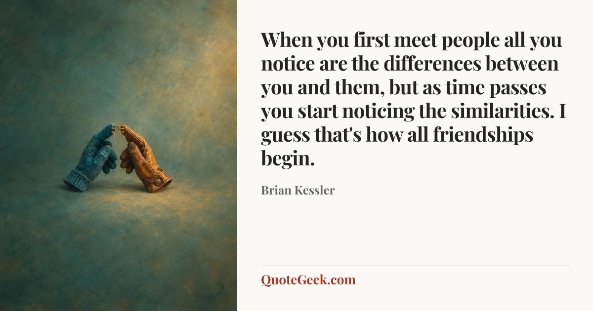 “When you first meet people all you notice are the differences between you and them, but as time passes you start noticing the similarities. I guess that's how all friendships begin.” — Brian Kessler. Illustrated QuoteGeek card.