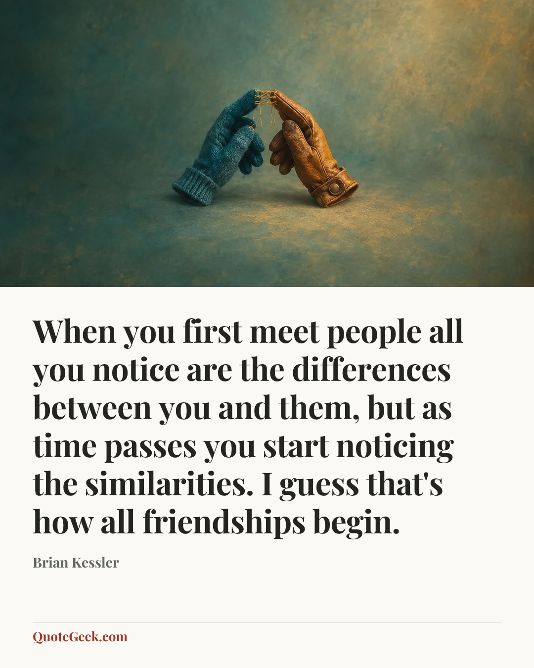 “When you first meet people all you notice are the differences between you and them, but as time passes you start noticing the similarities. I guess that's how all friendships begin.” — Brian Kessler. Illustrated QuoteGeek card.
