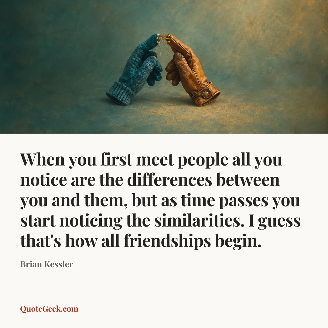 “When you first meet people all you notice are the differences between you and them, but as time passes you start noticing the similarities. I guess that's how all friendships begin.” — Brian Kessler. Illustrated QuoteGeek card.