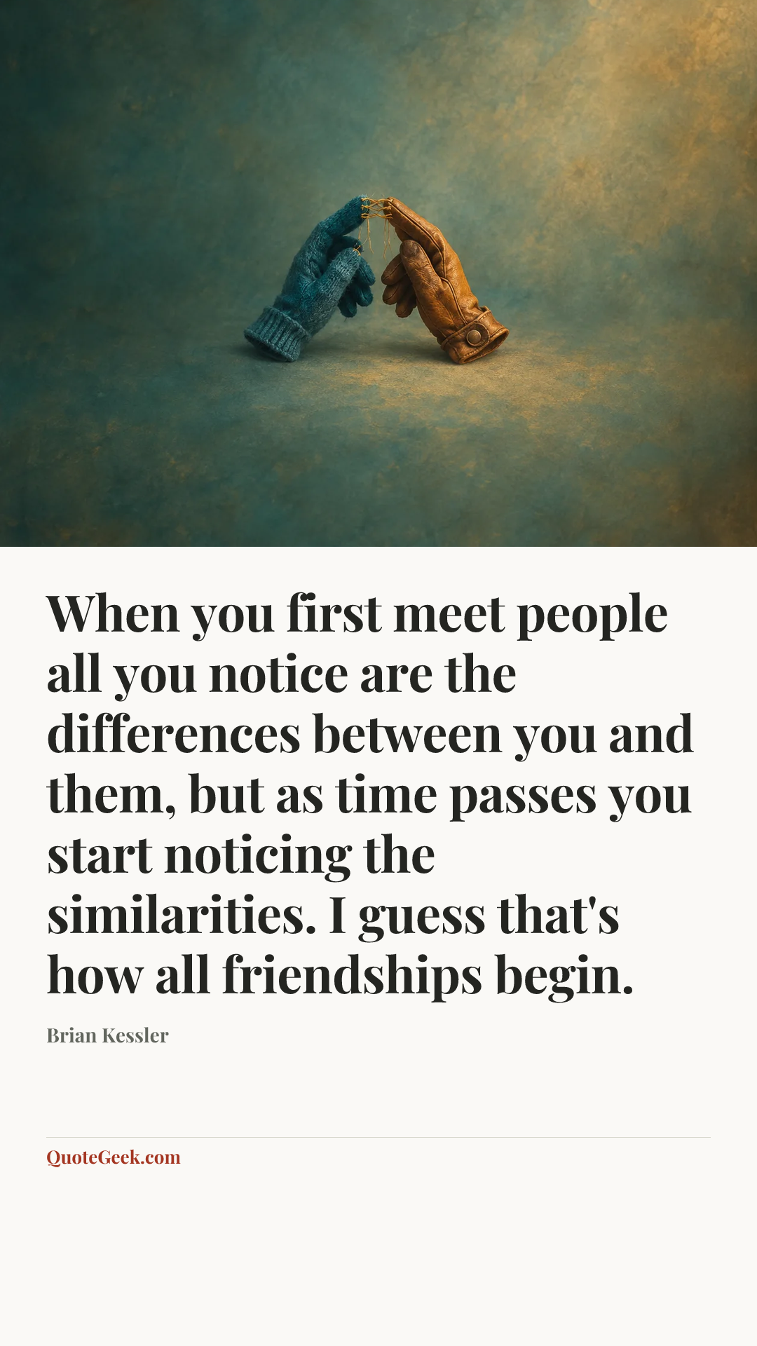 “When you first meet people all you notice are the differences between you and them, but as time passes you start noticing the similarities. I guess that's how all friendships begin.” — Brian Kessler. Illustrated QuoteGeek card.