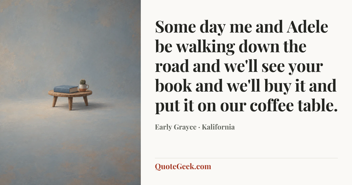 “Some day me and Adele be walking down the road and we'll see your book and we'll buy it and put it on our coffee table.” — Early Grayce · Kalifornia. Illustrated QuoteGeek card.