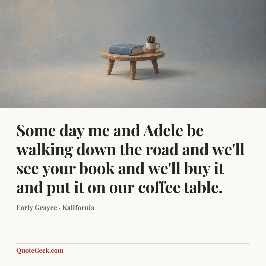 “Some day me and Adele be walking down the road and we'll see your book and we'll buy it and put it on our coffee table.” — Early Grayce · Kalifornia. Illustrated QuoteGeek card.