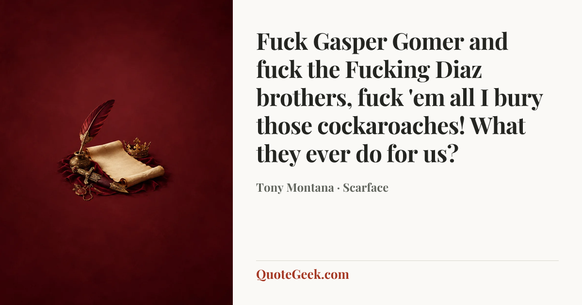 “Fuck Gasper Gomer and fuck the Fucking Diaz brothers, fuck 'em all I bury those cockaroaches! What they ever do for us?” — Tony Montana · Scarface. Illustrated QuoteGeek card.