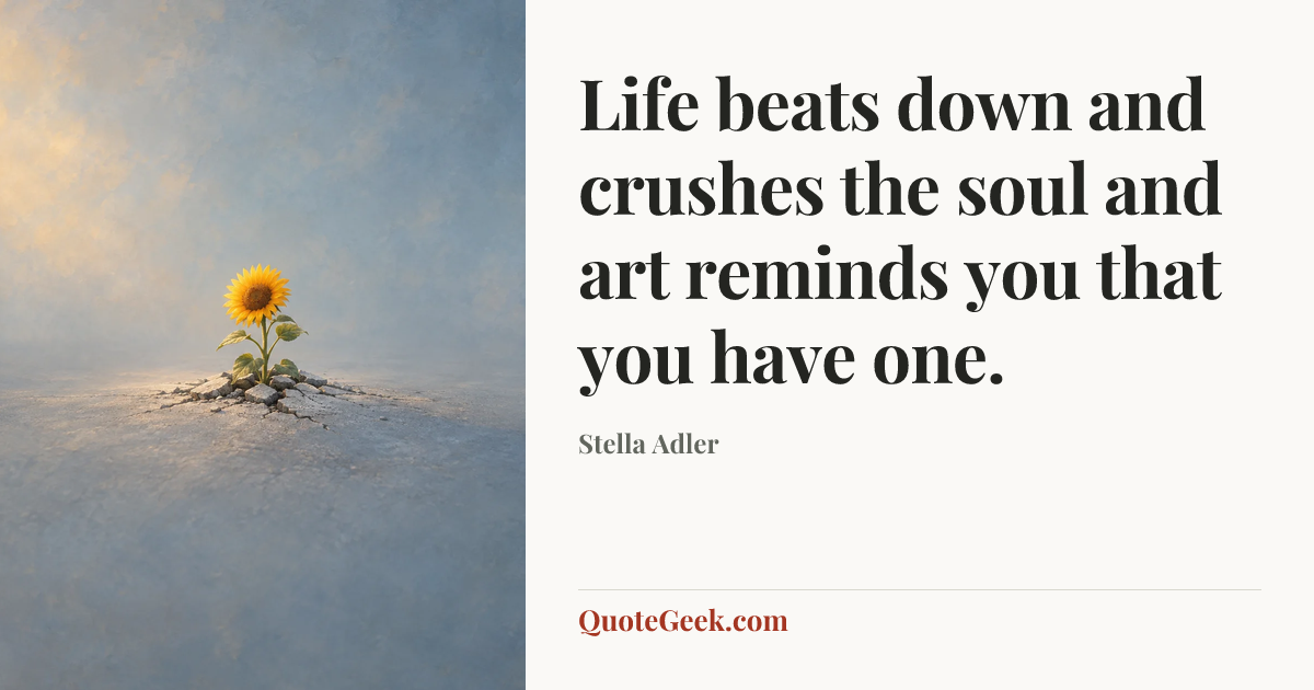 “Life beats down and crushes the soul and art reminds you that you have one.” — Stella Adler. Illustrated QuoteGeek card.