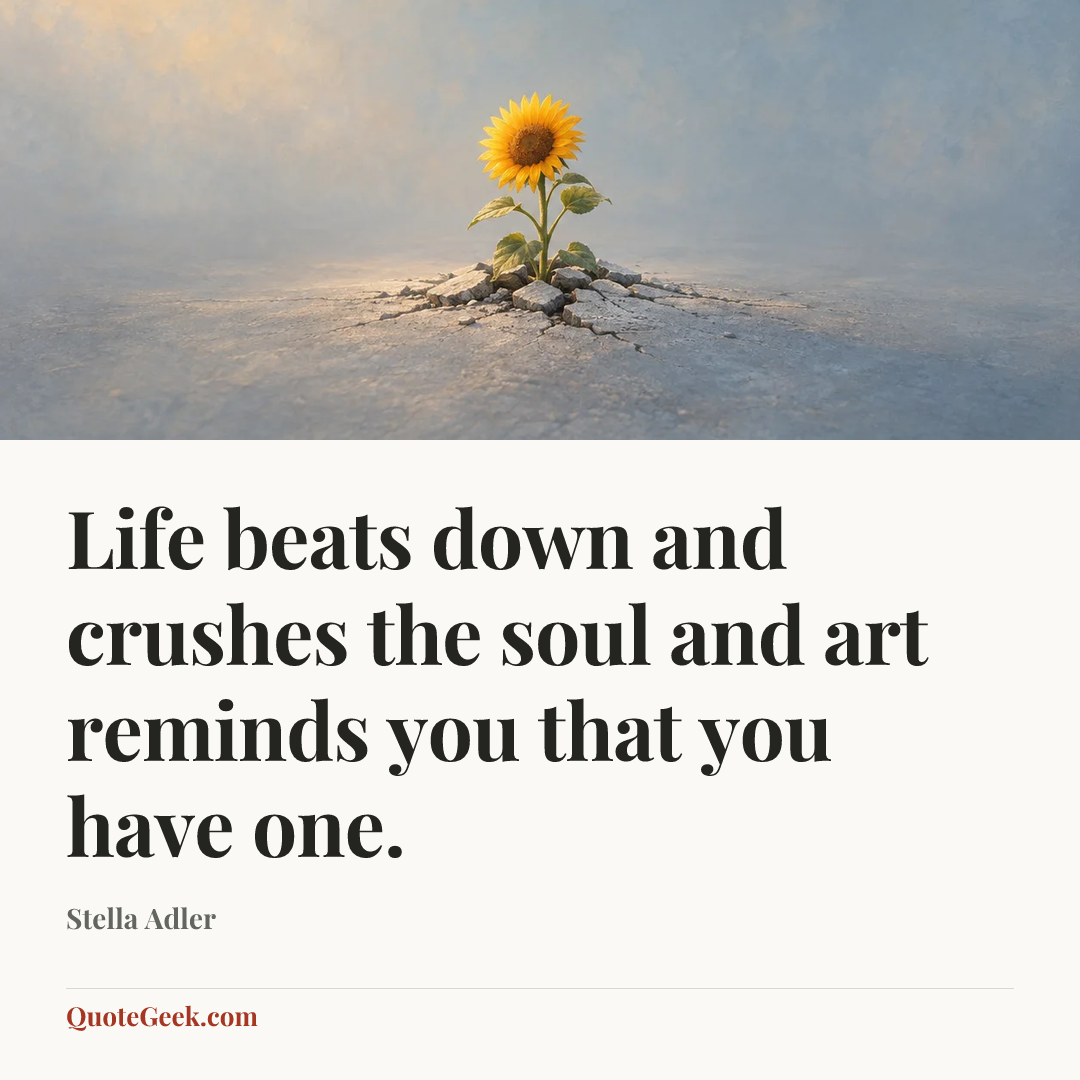 “Life beats down and crushes the soul and art reminds you that you have one.” — Stella Adler. Illustrated QuoteGeek card.