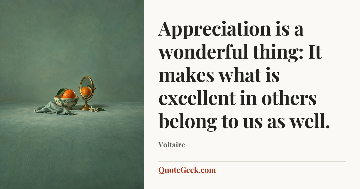 “Appreciation is a wonderful thing: It makes what is excellent in others belong to us as well.” — Voltaire. Illustrated QuoteGeek card.