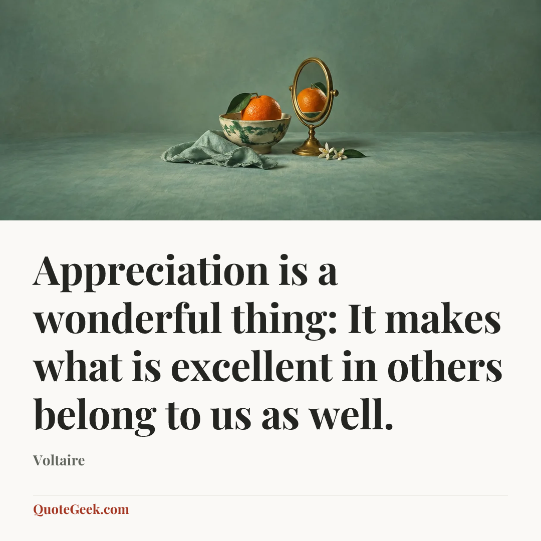 “Appreciation is a wonderful thing: It makes what is excellent in others belong to us as well.” — Voltaire. Illustrated QuoteGeek card.