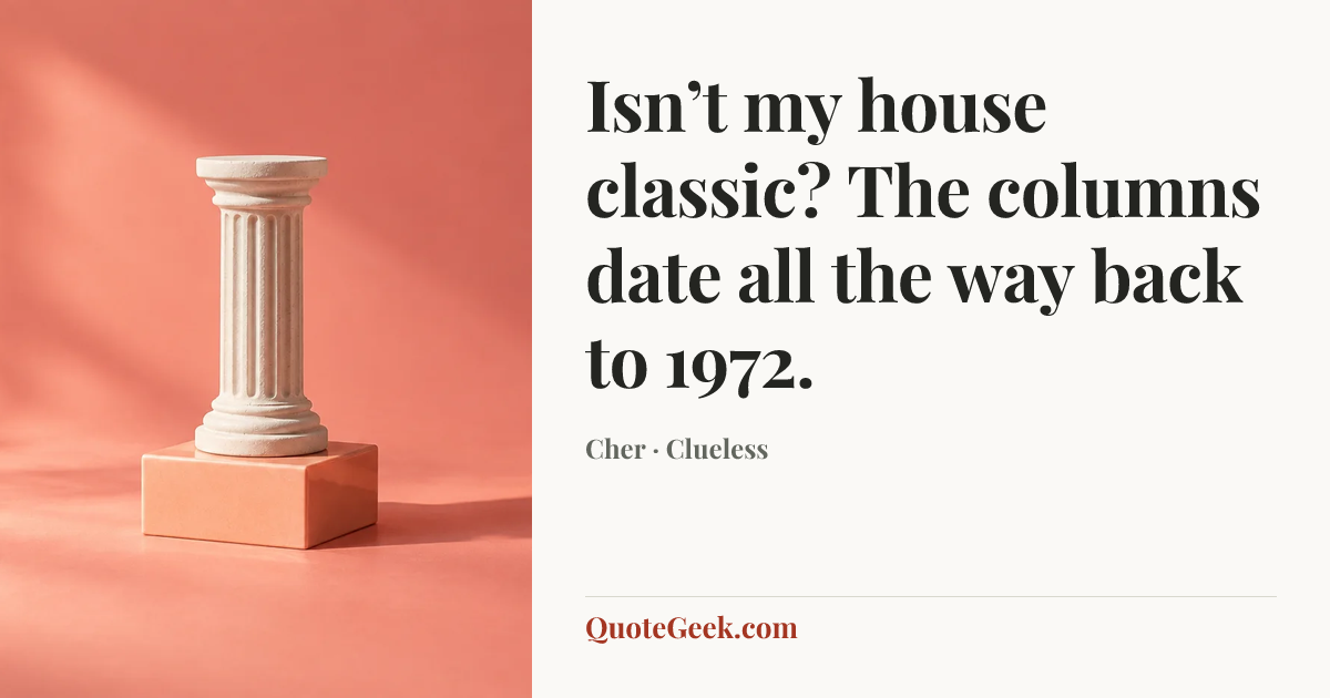 “Isn’t my house classic? The columns date all the way back to 1972.” — Cher · Clueless. Illustrated QuoteGeek card.