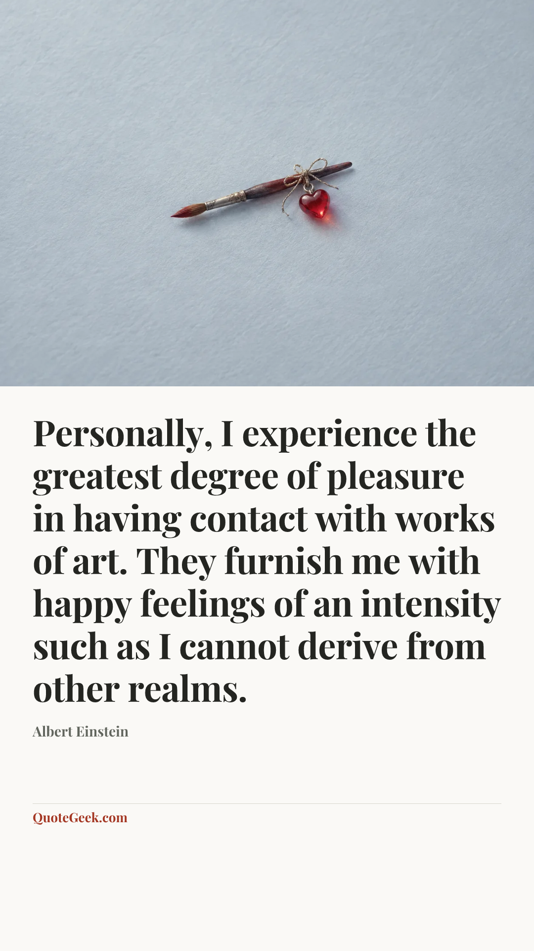 “Personally, I experience the greatest degree of pleasure in having contact with works of art. They furnish me with happy feelings of an intensity such as I cannot derive from other realms.” — Albert Einstein. Illustrated QuoteGeek card.
