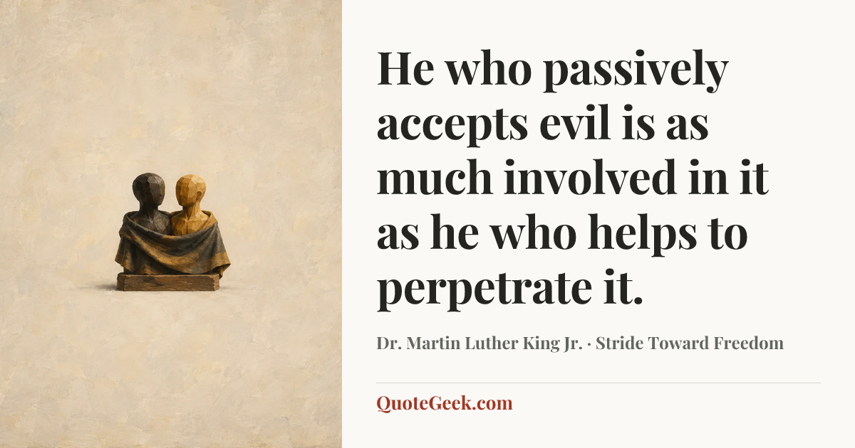 “He who passively accepts evil is as much involved in it as he who helps to perpetrate it.” — Dr. Martin Luther King Jr. · Stride Toward Freedom. Illustrated QuoteGeek card.