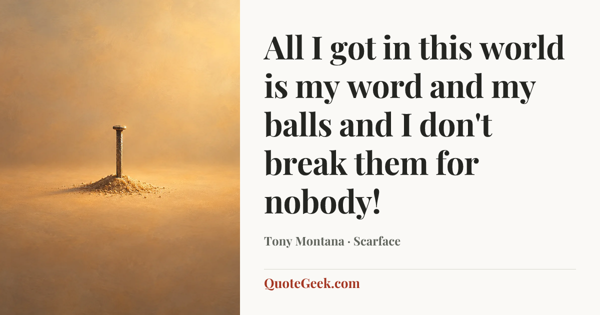 “All I got in this world is my word and my balls and I don't break them for nobody!” — Tony Montana · Scarface. Illustrated QuoteGeek card.