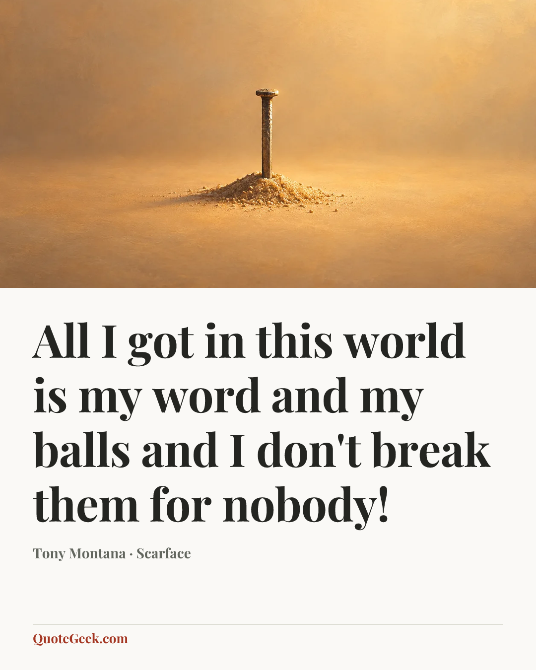 “All I got in this world is my word and my balls and I don't break them for nobody!” — Tony Montana · Scarface. Illustrated QuoteGeek card.