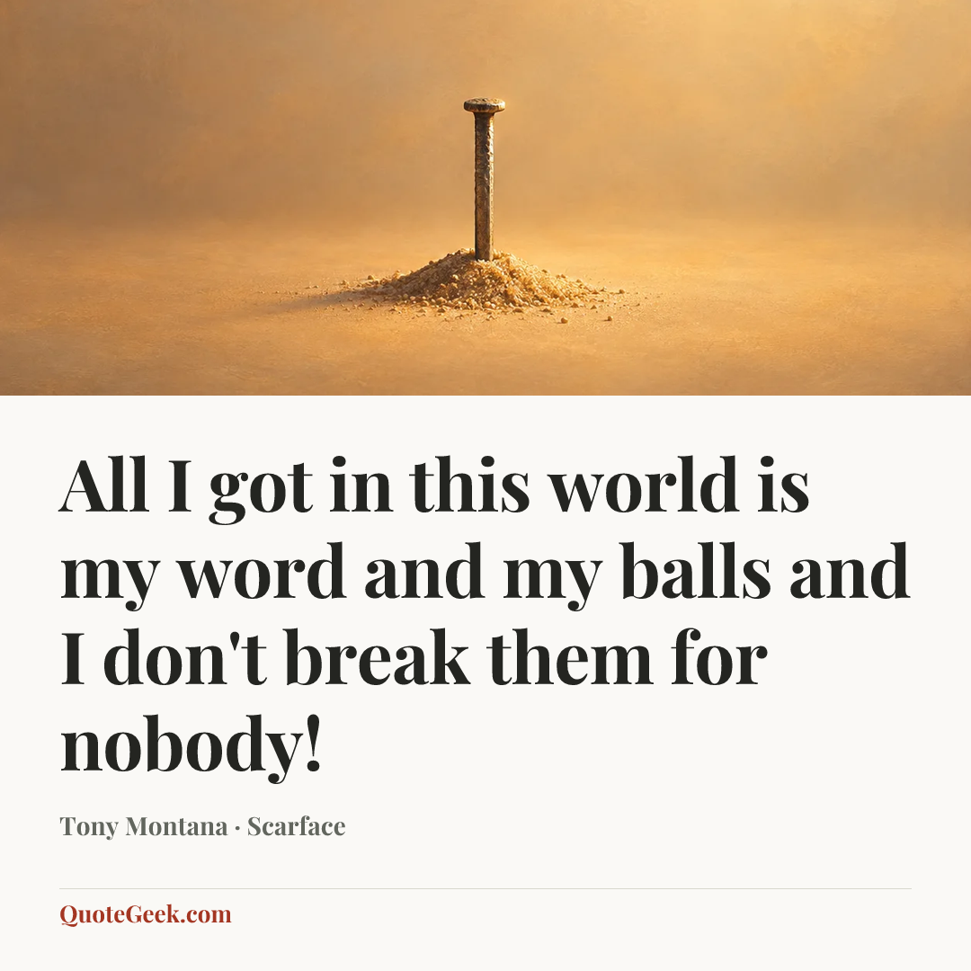 “All I got in this world is my word and my balls and I don't break them for nobody!” — Tony Montana · Scarface. Illustrated QuoteGeek card.
