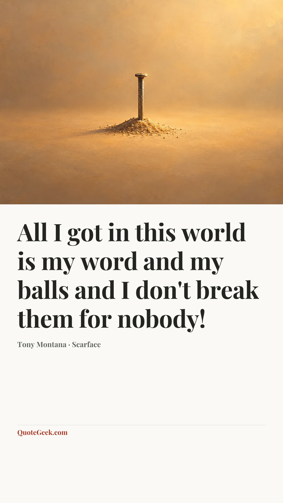 “All I got in this world is my word and my balls and I don't break them for nobody!” — Tony Montana · Scarface. Illustrated QuoteGeek card.