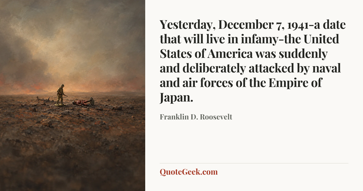 “Yesterday, December 7, 1941-a date that will live in infamy-the United States of America was suddenly and deliberately attacked by naval and air forces of the Empire of Japan.” — Franklin D. Roosevelt. Illustrated QuoteGeek card.
