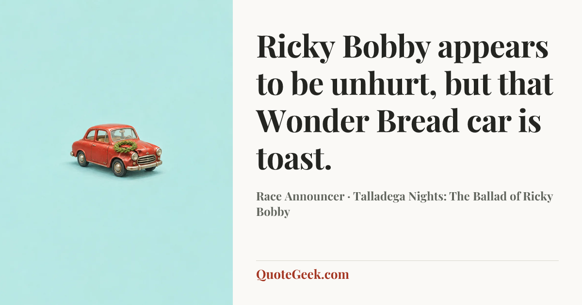 “Ricky Bobby appears to be unhurt, but that Wonder Bread car is toast.” — Race Announcer · Talladega Nights: The Ballad of Ricky Bobby. Illustrated QuoteGeek card.