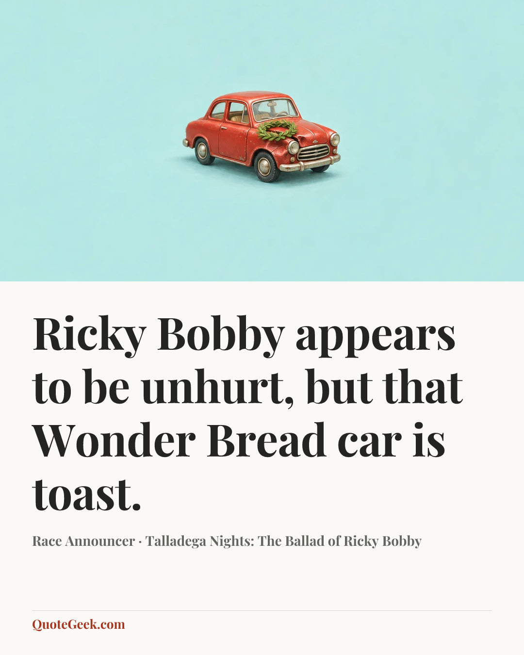 “Ricky Bobby appears to be unhurt, but that Wonder Bread car is toast.” — Race Announcer · Talladega Nights: The Ballad of Ricky Bobby. Illustrated QuoteGeek card.