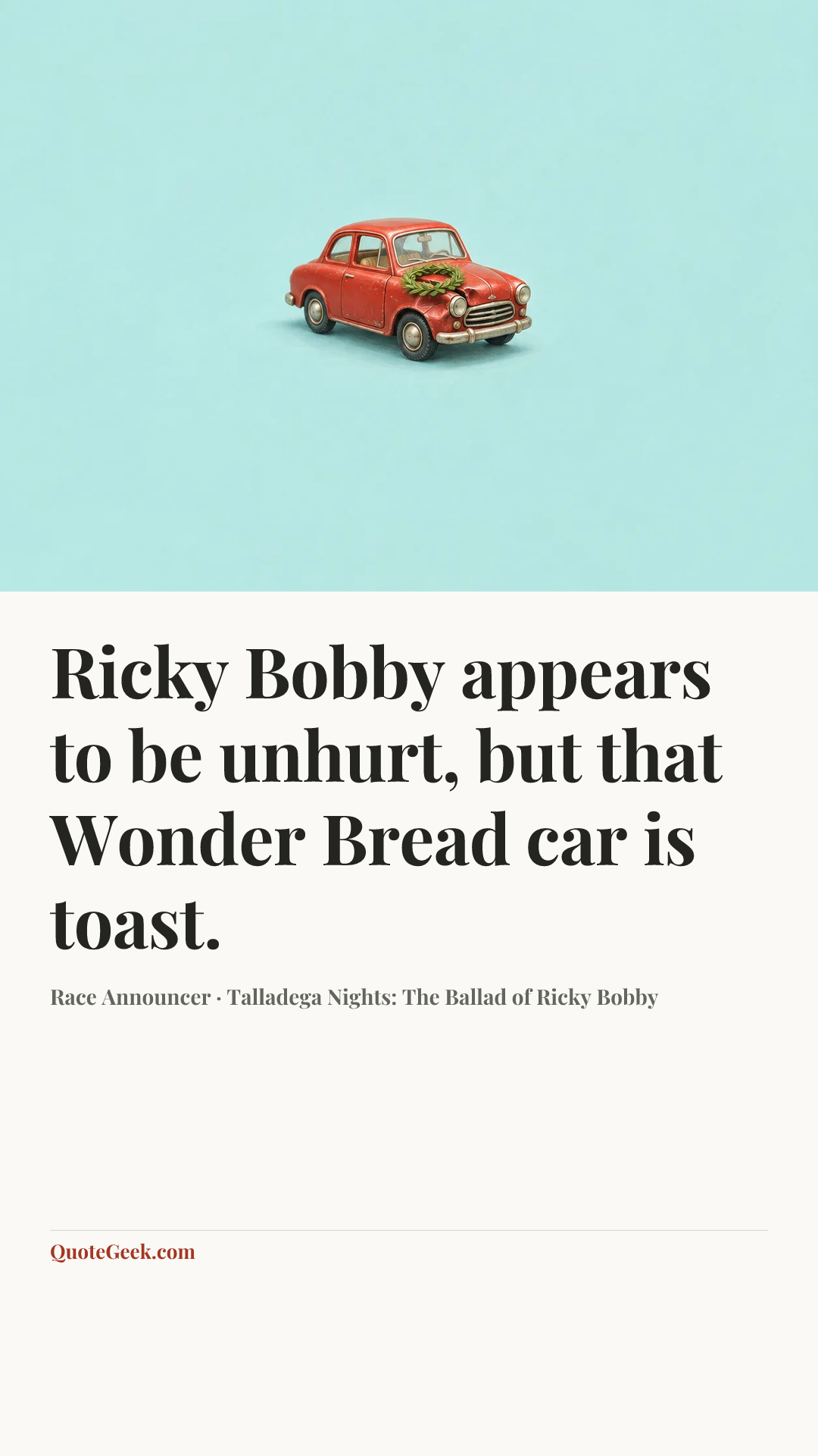 “Ricky Bobby appears to be unhurt, but that Wonder Bread car is toast.” — Race Announcer · Talladega Nights: The Ballad of Ricky Bobby. Illustrated QuoteGeek card.