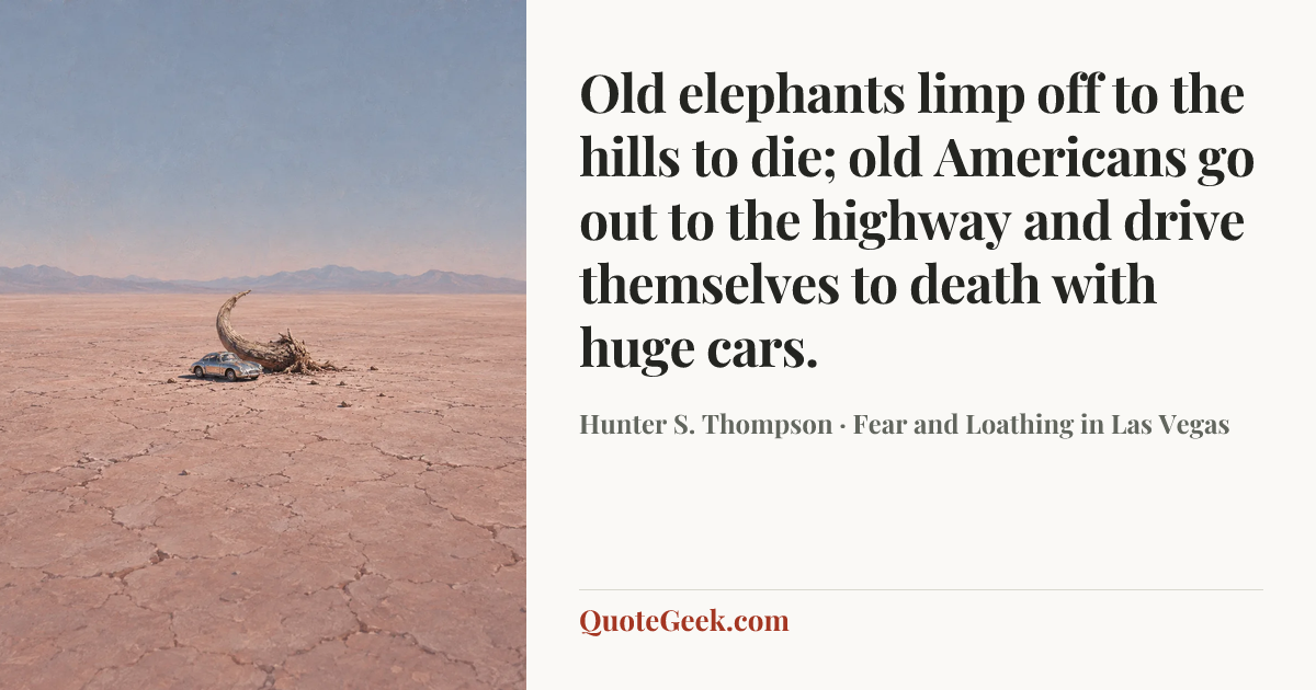 “Old elephants limp off to the hills to die; old Americans go out to the highway and drive themselves to death with huge cars.” — Hunter S. Thompson · Fear and Loathing in Las Vegas. Illustrated QuoteGeek card.