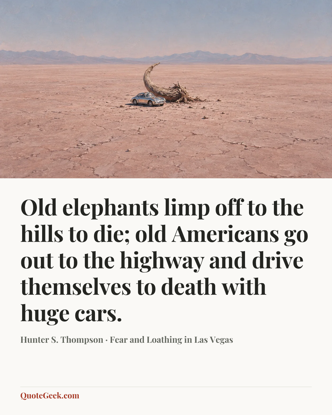 “Old elephants limp off to the hills to die; old Americans go out to the highway and drive themselves to death with huge cars.” — Hunter S. Thompson · Fear and Loathing in Las Vegas. Illustrated QuoteGeek card.