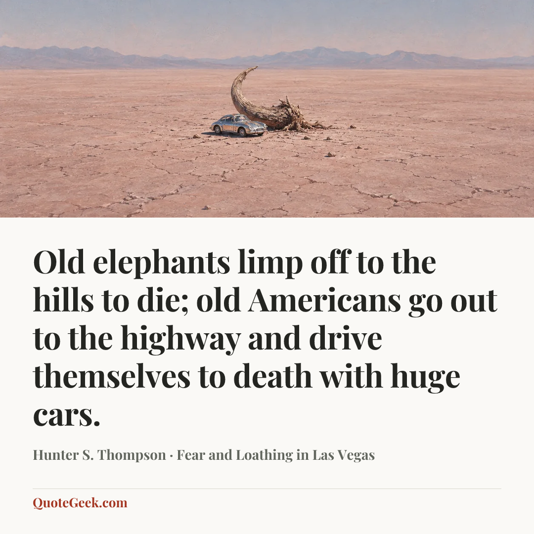 “Old elephants limp off to the hills to die; old Americans go out to the highway and drive themselves to death with huge cars.” — Hunter S. Thompson · Fear and Loathing in Las Vegas. Illustrated QuoteGeek card.