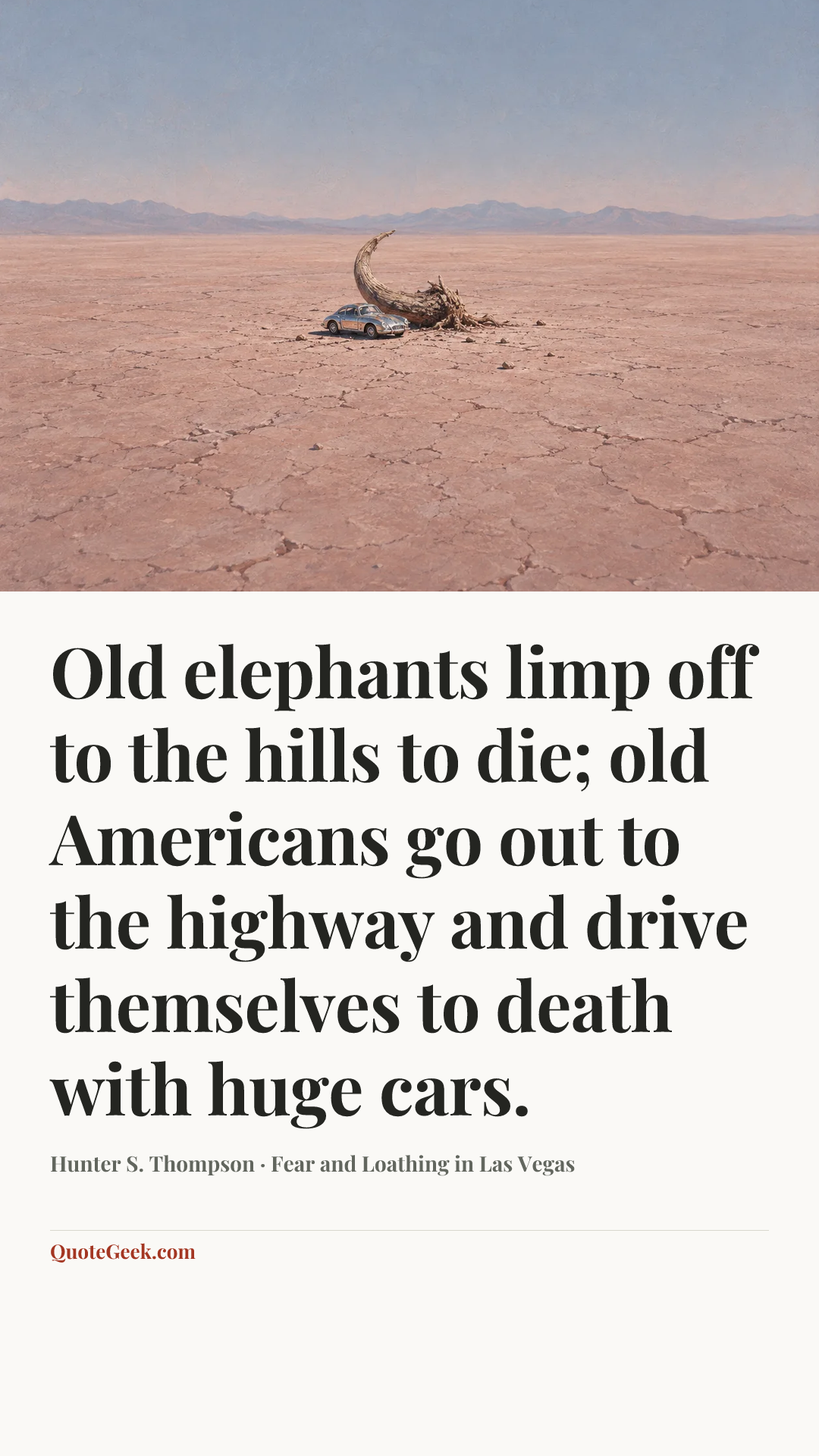 “Old elephants limp off to the hills to die; old Americans go out to the highway and drive themselves to death with huge cars.” — Hunter S. Thompson · Fear and Loathing in Las Vegas. Illustrated QuoteGeek card.