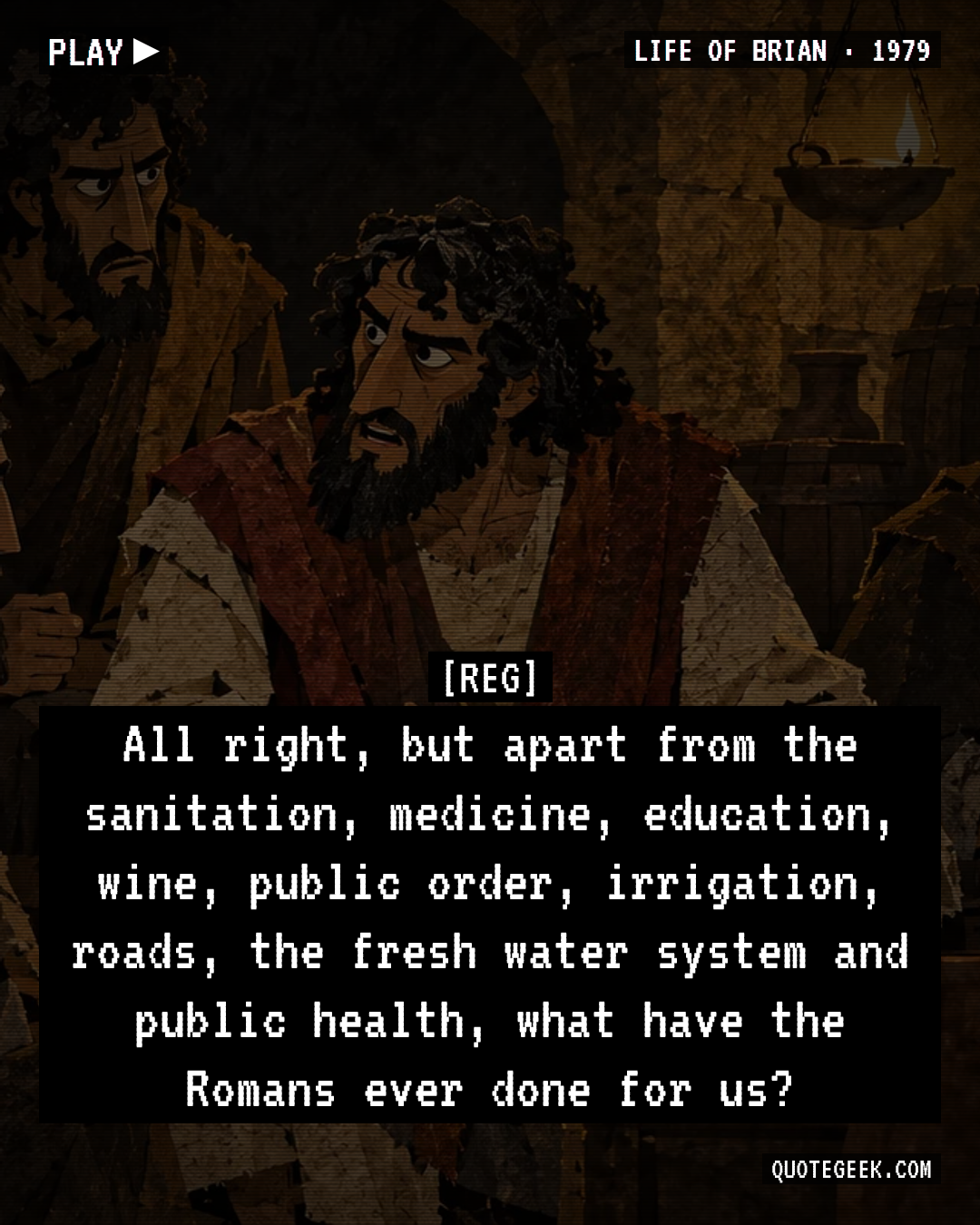 “All right, but apart from the sanitation, medicine, education, wine, public order, irrigation, roads, the fresh water system and public health, what have the Romans ever done for us?” — Reg · Life of Brian. Illustrated QuoteGeek card.