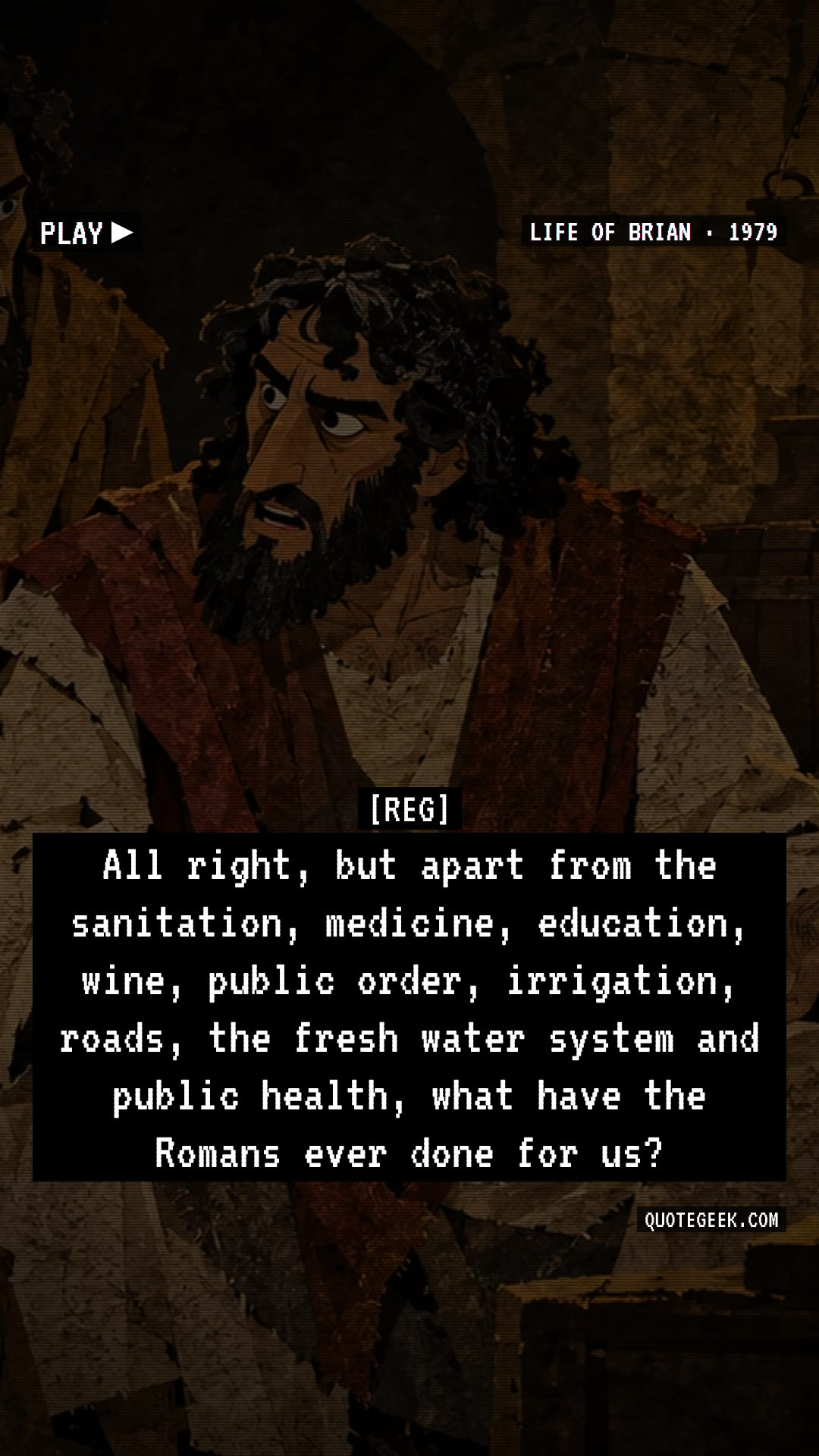 “All right, but apart from the sanitation, medicine, education, wine, public order, irrigation, roads, the fresh water system and public health, what have the Romans ever done for us?” — Reg · Life of Brian. Illustrated QuoteGeek card.