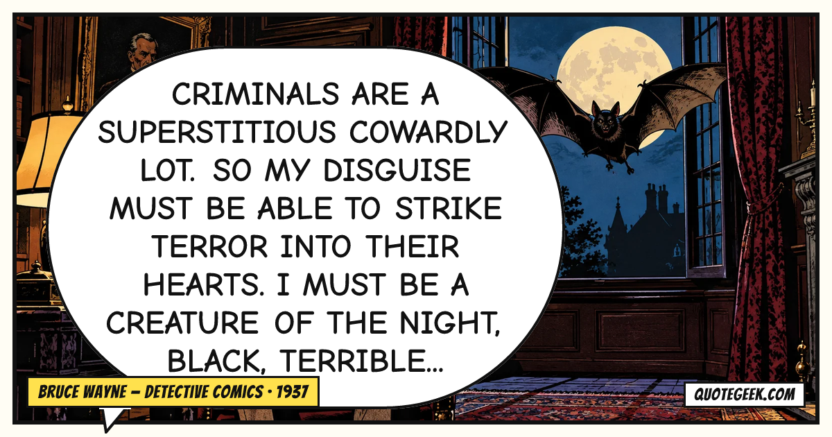 “Criminals are a superstitious cowardly lot. So my disguise must be able to strike terror into their hearts. I must be a creature of the night, black, terrible...” — Bruce Wayne · Detective Comics. Illustrated QuoteGeek card.