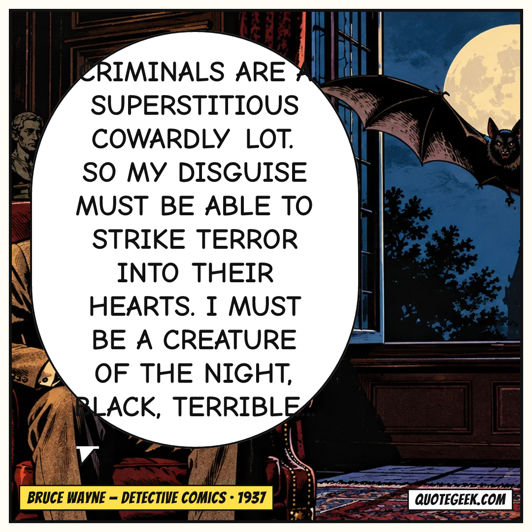“Criminals are a superstitious cowardly lot. So my disguise must be able to strike terror into their hearts. I must be a creature of the night, black, terrible...” — Bruce Wayne · Detective Comics. Illustrated QuoteGeek card.