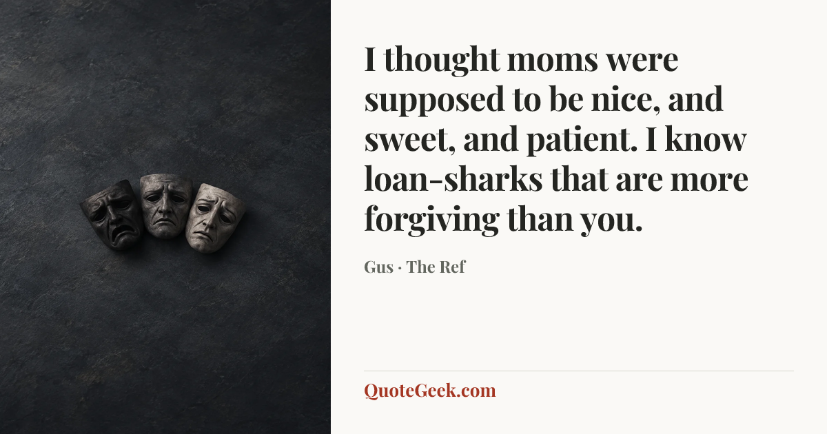 “I thought moms were supposed to be nice, and sweet, and patient. I know loan-sharks that are more forgiving than you.” — Gus · The Ref. Illustrated QuoteGeek card.
