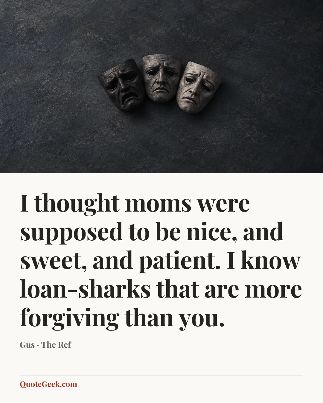 “I thought moms were supposed to be nice, and sweet, and patient. I know loan-sharks that are more forgiving than you.” — Gus · The Ref. Illustrated QuoteGeek card.