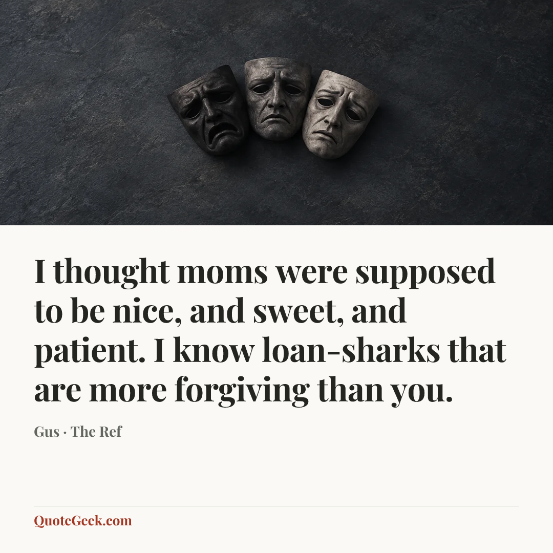 “I thought moms were supposed to be nice, and sweet, and patient. I know loan-sharks that are more forgiving than you.” — Gus · The Ref. Illustrated QuoteGeek card.