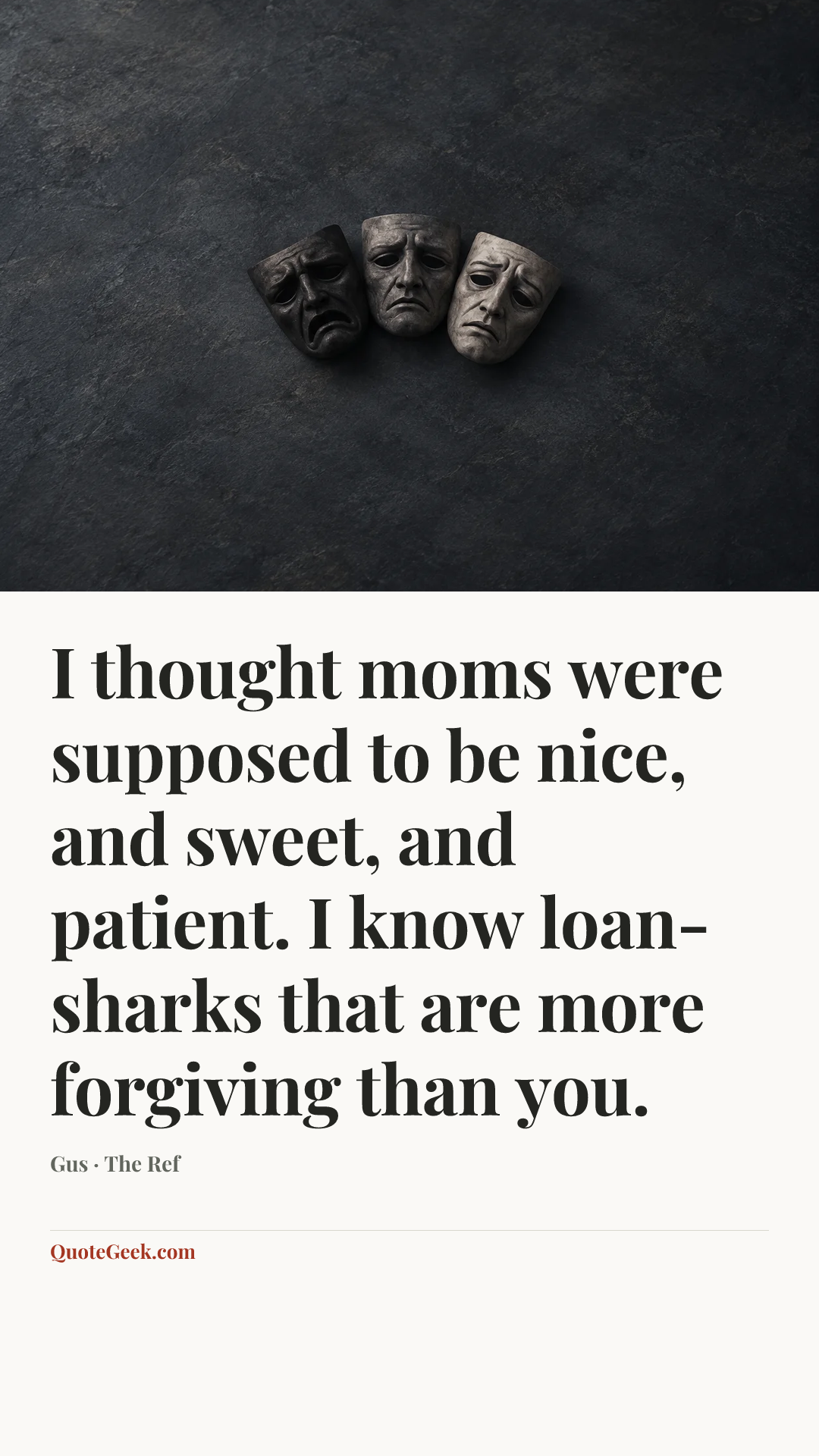 “I thought moms were supposed to be nice, and sweet, and patient. I know loan-sharks that are more forgiving than you.” — Gus · The Ref. Illustrated QuoteGeek card.