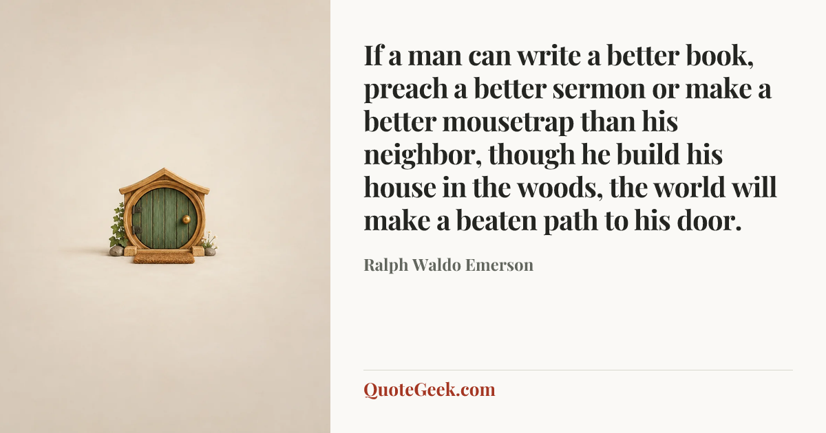 “If a man can write a better book, preach a better sermon or make a better mousetrap than his neighbor, though he build his house in the woods, the world will make a beaten path to his door.” — Ralph Waldo Emerson. Illustrated QuoteGeek card.