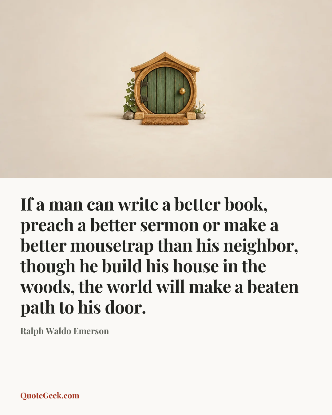 “If a man can write a better book, preach a better sermon or make a better mousetrap than his neighbor, though he build his house in the woods, the world will make a beaten path to his door.” — Ralph Waldo Emerson. Illustrated QuoteGeek card.