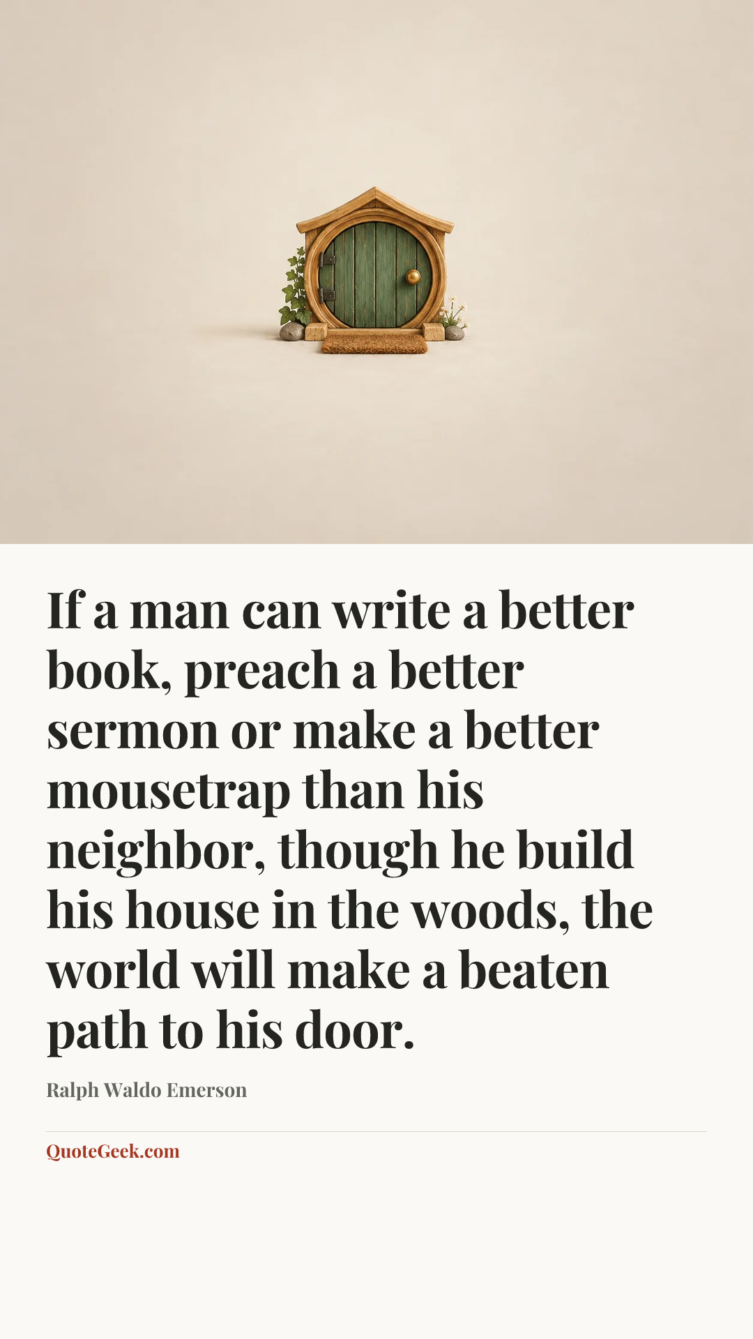 “If a man can write a better book, preach a better sermon or make a better mousetrap than his neighbor, though he build his house in the woods, the world will make a beaten path to his door.” — Ralph Waldo Emerson. Illustrated QuoteGeek card.